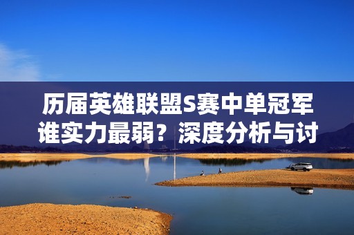 历届英雄联盟S赛中单冠军谁实力最弱？深度分析与讨论
