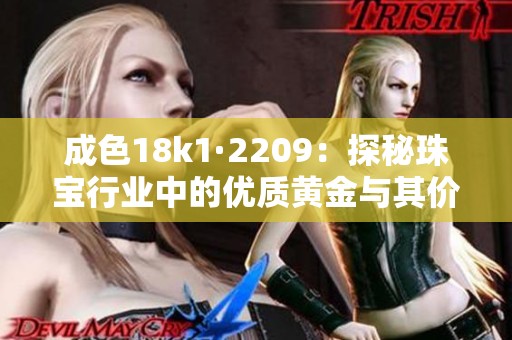 成色18k1·2209：探秘珠宝行业中的优质黄金与其价值认证