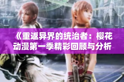 《重返异界的统治者：樱花动漫第一季精彩回顾与分析》