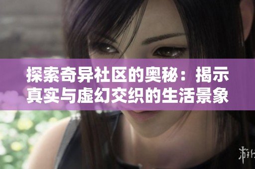 探索奇异社区的奥秘：揭示真实与虚幻交织的生活景象