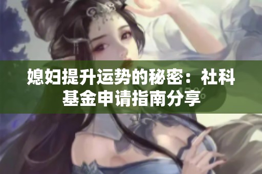 媳妇提升运势的秘密：社科基金申请指南分享