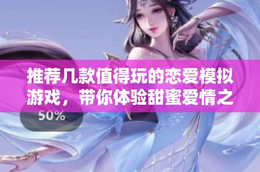 推荐几款值得玩的恋爱模拟游戏，带你体验甜蜜爱情之旅