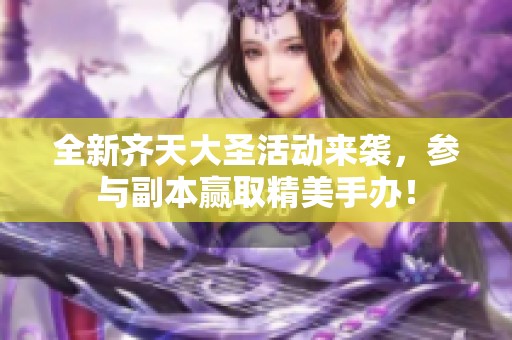 全新齐天大圣活动来袭，参与副本赢取精美手办！
