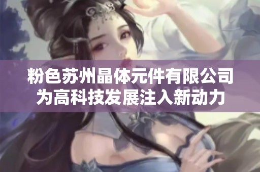 粉色苏州晶体元件有限公司为高科技发展注入新动力