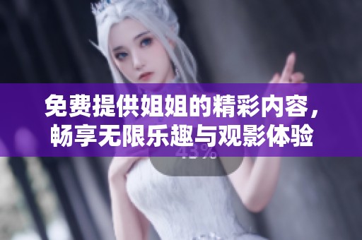 免费提供姐姐的精彩内容，畅享无限乐趣与观影体验