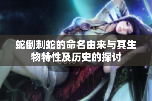 蛇倒刺蛇的命名由来与其生物特性及历史的探讨