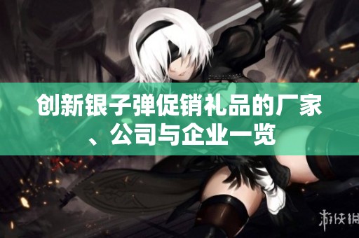 创新银子弹促销礼品的厂家、公司与企业一览