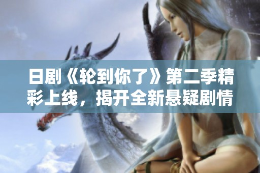 日剧《轮到你了》第二季精彩上线，揭开全新悬疑剧情大幕