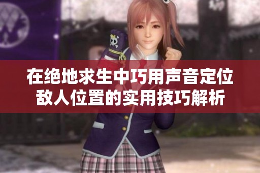 在绝地求生中巧用声音定位敌人位置的实用技巧解析