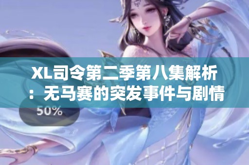 XL司令第二季第八集解析：无马赛的突发事件与剧情发展全解读