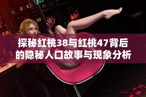 探秘红桃38与红桃47背后的隐秘人口故事与现象分析