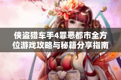 侠盗猎车手4罪恶都市全方位游戏攻略与秘籍分享指南
