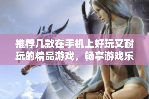 推荐几款在手机上好玩又耐玩的精品游戏，畅享游戏乐趣