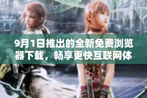 9月1日推出的全新免费浏览器下载，畅享更快互联网体验
