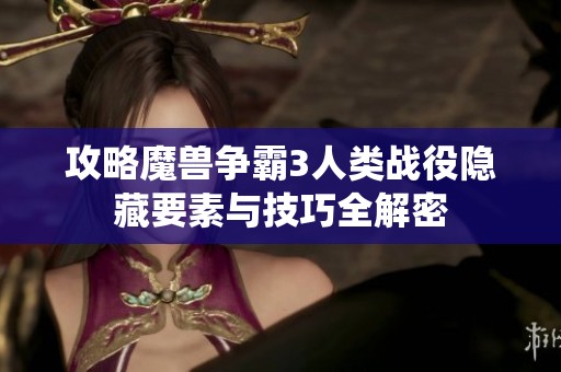 攻略魔兽争霸3人类战役隐藏要素与技巧全解密