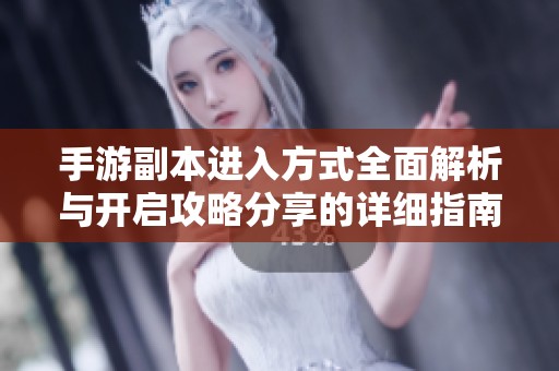 手游副本进入方式全面解析与开启攻略分享的详细指南
