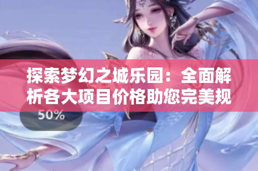 探索梦幻之城乐园：全面解析各大项目价格助您完美规划游玩行程