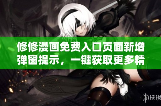 修修漫画免费入口页面新增弹窗提示，一键获取更多精彩内容