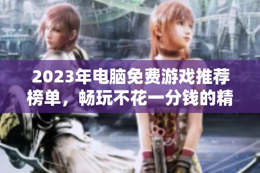 2023年电脑免费游戏推荐榜单，畅玩不花一分钱的精彩选择
