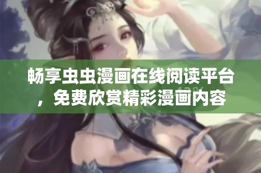 畅享虫虫漫画在线阅读平台，免费欣赏精彩漫画内容