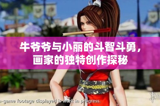 牛爷爷与小丽的斗智斗勇，画家的独特创作探秘