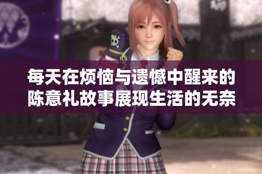 每天在烦恼与遗憾中醒来的陈意礼故事展现生活的无奈与希望