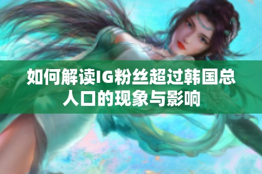 如何解读IG粉丝超过韩国总人口的现象与影响