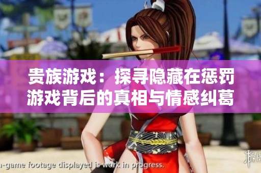 贵族游戏：探寻隐藏在惩罚游戏背后的真相与情感纠葛