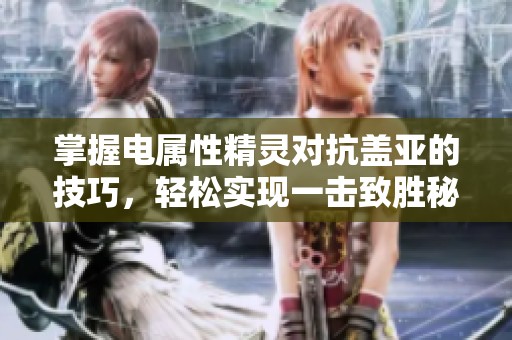 掌握电属性精灵对抗盖亚的技巧，轻松实现一击致胜秘籍！