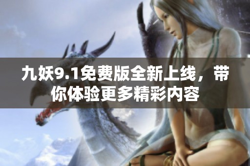 九妖9.1免费版全新上线，带你体验更多精彩内容