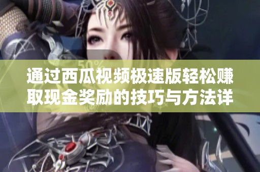 通过西瓜视频极速版轻松赚取现金奖励的技巧与方法详解