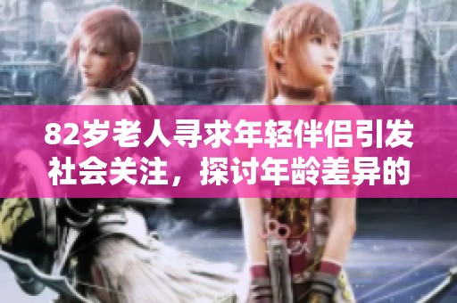 82岁老人寻求年轻伴侣引发社会关注，探讨年龄差异的爱情故事