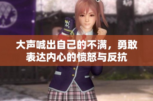 大声喊出自己的不满，勇敢表达内心的愤怒与反抗