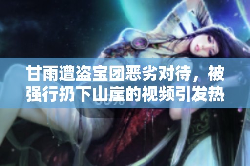 甘雨遭盗宝团恶劣对待，被强行扔下山崖的视频引发热议