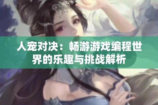 人宠对决：畅游游戏编程世界的乐趣与挑战解析