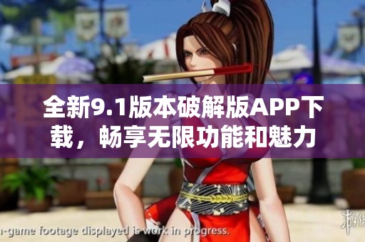 全新9.1版本破解版APP下载，畅享无限功能和魅力