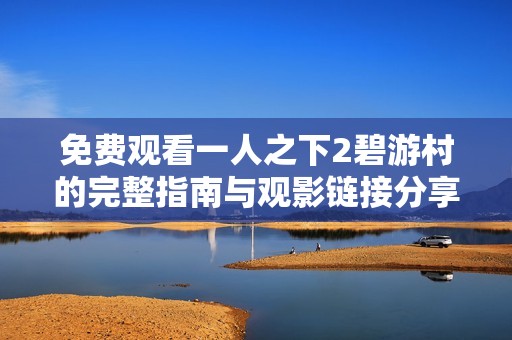 免费观看一人之下2碧游村的完整指南与观影链接分享