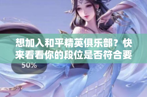 想加入和平精英俱乐部？快来看看你的段位是否符合要求！