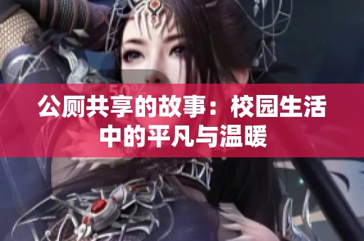 公厕共享的故事：校园生活中的平凡与温暖