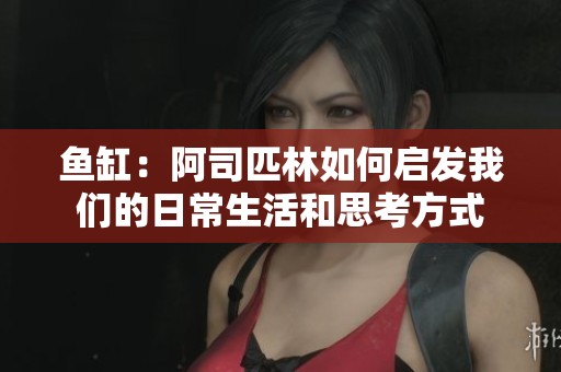 鱼缸：阿司匹林如何启发我们的日常生活和思考方式