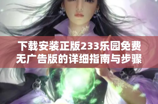 下载安装正版233乐园免费无广告版的详细指南与步骤