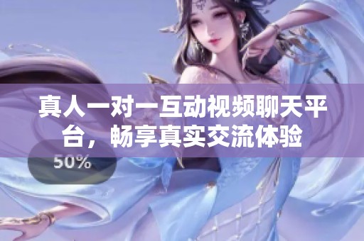 真人一对一互动视频聊天平台，畅享真实交流体验