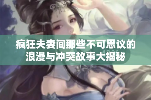 疯狂夫妻间那些不可思议的浪漫与冲突故事大揭秘