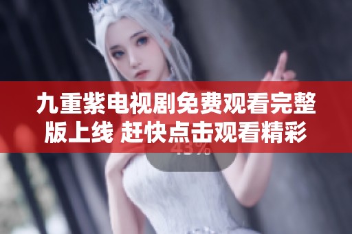 九重紫电视剧免费观看完整版上线 赶快点击观看精彩剧情！
