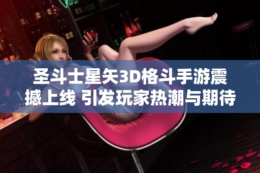 圣斗士星矢3D格斗手游震撼上线 引发玩家热潮与期待