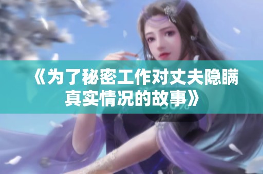 《为了秘密工作对丈夫隐瞒真实情况的故事》