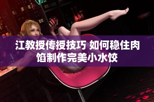 江教授传授技巧 如何稳住肉馅制作完美小水饺