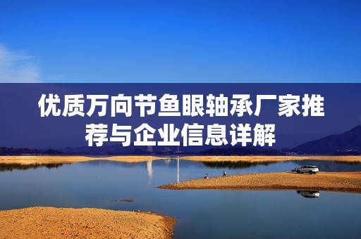 优质万向节鱼眼轴承厂家推荐与企业信息详解