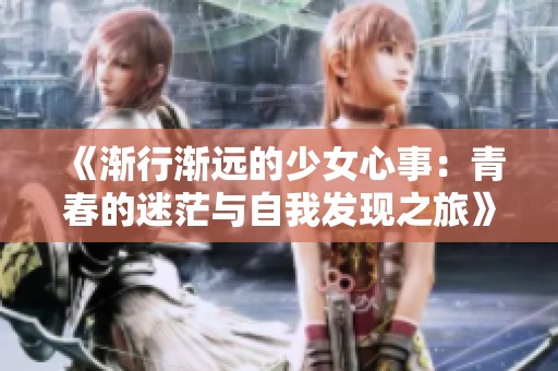 《渐行渐远的少女心事：青春的迷茫与自我发现之旅》