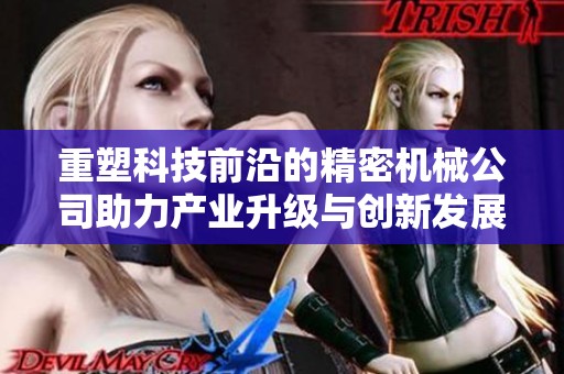 重塑科技前沿的精密机械公司助力产业升级与创新发展